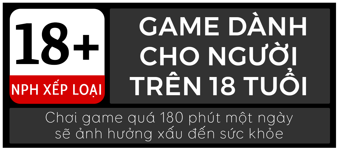 NPH xếp loại 18+. Game dành cho người trên 18 tuổi. Chơi game quá 180 phút một ngày sẽ ảnh hưởng xấu đến sức khỏe.